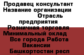 Продавец-консультант › Название организации ­ Poletto › Отрасль предприятия ­ Розничная торговля › Минимальный оклад ­ 1 - Все города Работа » Вакансии   . Башкортостан респ.,Баймакский р-н